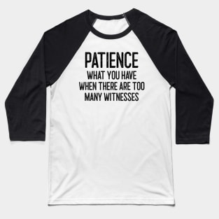 Patience - What you have when there are too many witnesses Baseball T-Shirt